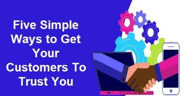 Five Simple Ways to Gain Your Customers’ Trust Five Simple Ways to Gain Your Customers’ Trust